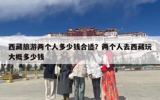 西藏旅游两个人多少钱合适？两个人去西藏玩大概多少钱