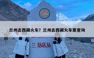 兰州去西藏火车？兰州去西藏火车票查询