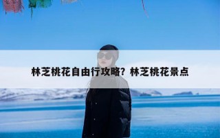 林芝桃花自由行攻略？林芝桃花景点