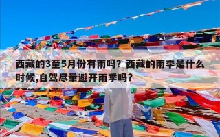 西藏的3至5月份有雨吗？西藏的雨季是什么时候,自驾尽量避开雨季吗?