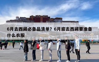 6月去西藏必备品清单？6月底去西藏要准备什么衣服