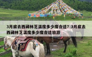 3月底去西藏林芝温度多少度合适？3月底去西藏林芝温度多少度合适旅游