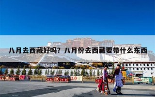 八月去西藏好吗？八月份去西藏要带什么东西
