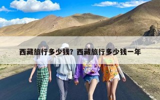 西藏旅行多少钱？西藏旅行多少钱一年