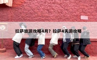 拉萨旅游攻略4月？拉萨4天游攻略