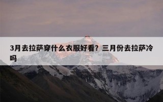 3月去拉萨穿什么衣服好看？三月份去拉萨冷吗