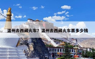 温州去西藏火车？温州去西藏火车票多少钱
