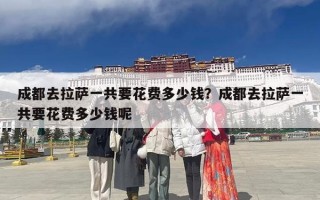 成都去拉萨一共要花费多少钱？成都去拉萨一共要花费多少钱呢