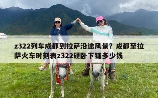 z322列车成都到拉萨沿途风景？成都至拉萨火车时刻表z322硬卧下铺多少钱
