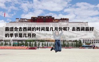 最适合去西藏的时间是几月份呢？去西藏最好的季节是几月份