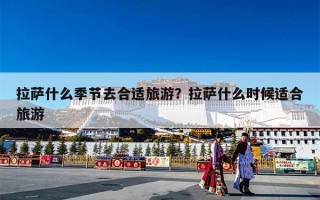 拉萨什么季节去合适旅游？拉萨什么时候适合旅游