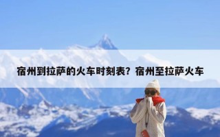 宿州到拉萨的火车时刻表？宿州至拉萨火车
