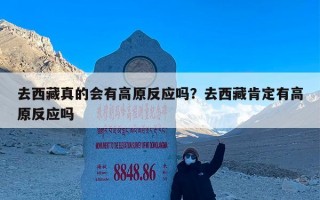 去西藏真的会有高原反应吗？去西藏肯定有高原反应吗
