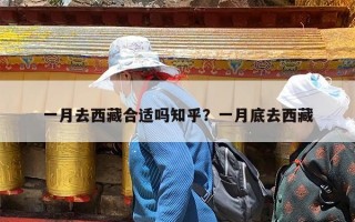 一月去西藏合适吗知乎？一月底去西藏
