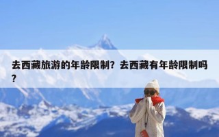 去西藏旅游的年龄限制？去西藏有年龄限制吗?