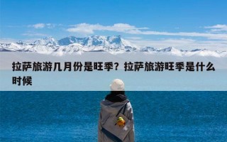拉萨旅游几月份是旺季？拉萨旅游旺季是什么时候