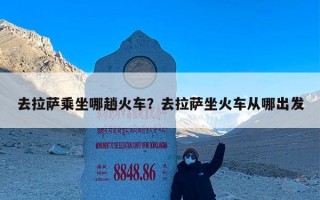去拉萨乘坐哪趟火车？去拉萨坐火车从哪出发