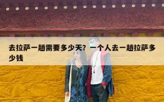 去拉萨一趟需要多少天？一个人去一趟拉萨多少钱