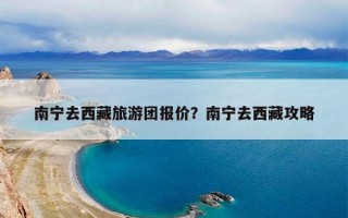 南宁去西藏旅游团报价？南宁去西藏攻略