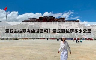 章丘去拉萨有旅游团吗？章丘到拉萨多少公里