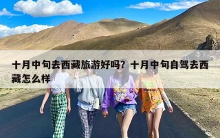 十月中旬去西藏旅游好吗？十月中旬自驾去西藏怎么样