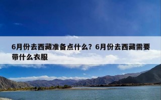 6月份去西藏准备点什么？6月份去西藏需要带什么衣服