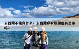 去西藏不能穿什么？去西藏穿衣服颜色有忌讳吗?