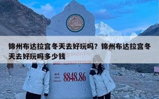 锦州布达拉宫冬天去好玩吗？锦州布达拉宫冬天去好玩吗多少钱
