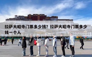 拉萨大昭寺门票多少钱？拉萨大昭寺门票多少钱一个人