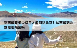 到西藏要多少费用才能到达北京？从西藏到北京需要隔离吗