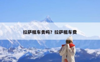 拉萨租车贵吗？拉萨租车费