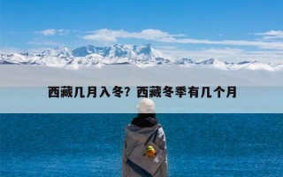 西藏几月入冬？西藏冬季有几个月
