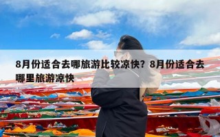 8月份适合去哪旅游比较凉快？8月份适合去哪里旅游凉快