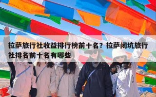 拉萨旅行社收益排行榜前十名？拉萨闭坑旅行社排名前十名有哪些
