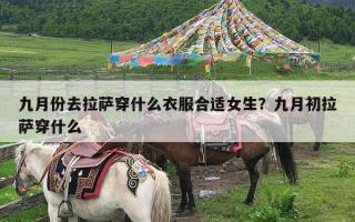 九月份去拉萨穿什么衣服合适女生？九月初拉萨穿什么