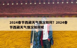 2024春节西藏天气情况如何？2024春节西藏天气情况如何呢