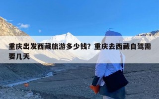 重庆出发西藏旅游多少钱？重庆去西藏自驾需要几天