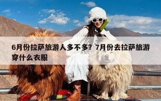 6月份拉萨旅游人多不多？7月份去拉萨旅游穿什么衣服