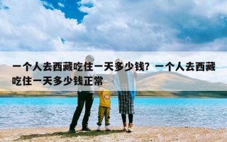 一个人去西藏吃住一天多少钱？一个人去西藏吃住一天多少钱正常