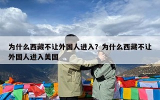 为什么西藏不让外国人进入？为什么西藏不让外国人进入美国