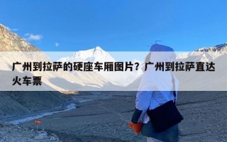 广州到拉萨的硬座车厢图片？广州到拉萨直达火车票