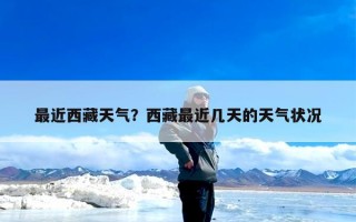 最近西藏天气？西藏最近几天的天气状况