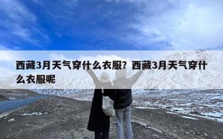 西藏3月天气穿什么衣服？西藏3月天气穿什么衣服呢