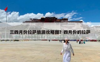 三四月份拉萨旅游攻略图？四月份的拉萨