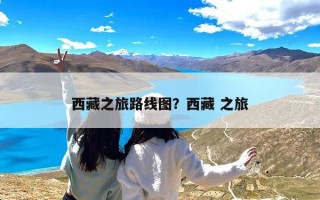 西藏之旅路线图？西藏 之旅
