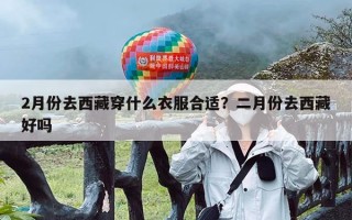 2月份去西藏穿什么衣服合适？二月份去西藏好吗