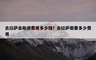 去拉萨自助游费用多少钱？去拉萨需要多少费用