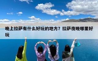 晚上拉萨有什么好玩的地方？拉萨夜晚哪里好玩