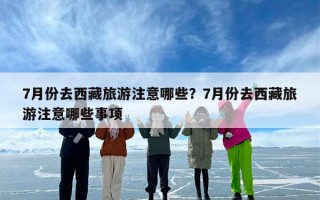 7月份去西藏旅游注意哪些？7月份去西藏旅游注意哪些事项