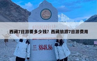 西藏7日游要多少钱？西藏旅游7日游费用